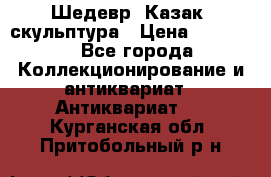 Шедевр “Казак“ скульптура › Цена ­ 50 000 - Все города Коллекционирование и антиквариат » Антиквариат   . Курганская обл.,Притобольный р-н